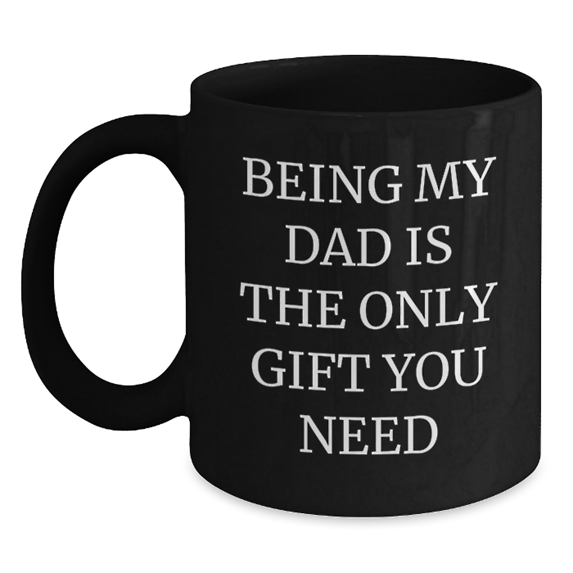 Funny Dad Black Coffee Mug, 'Being My Dad Is The Only Gift You Need', Valentine's Unique Gift for Him - Main