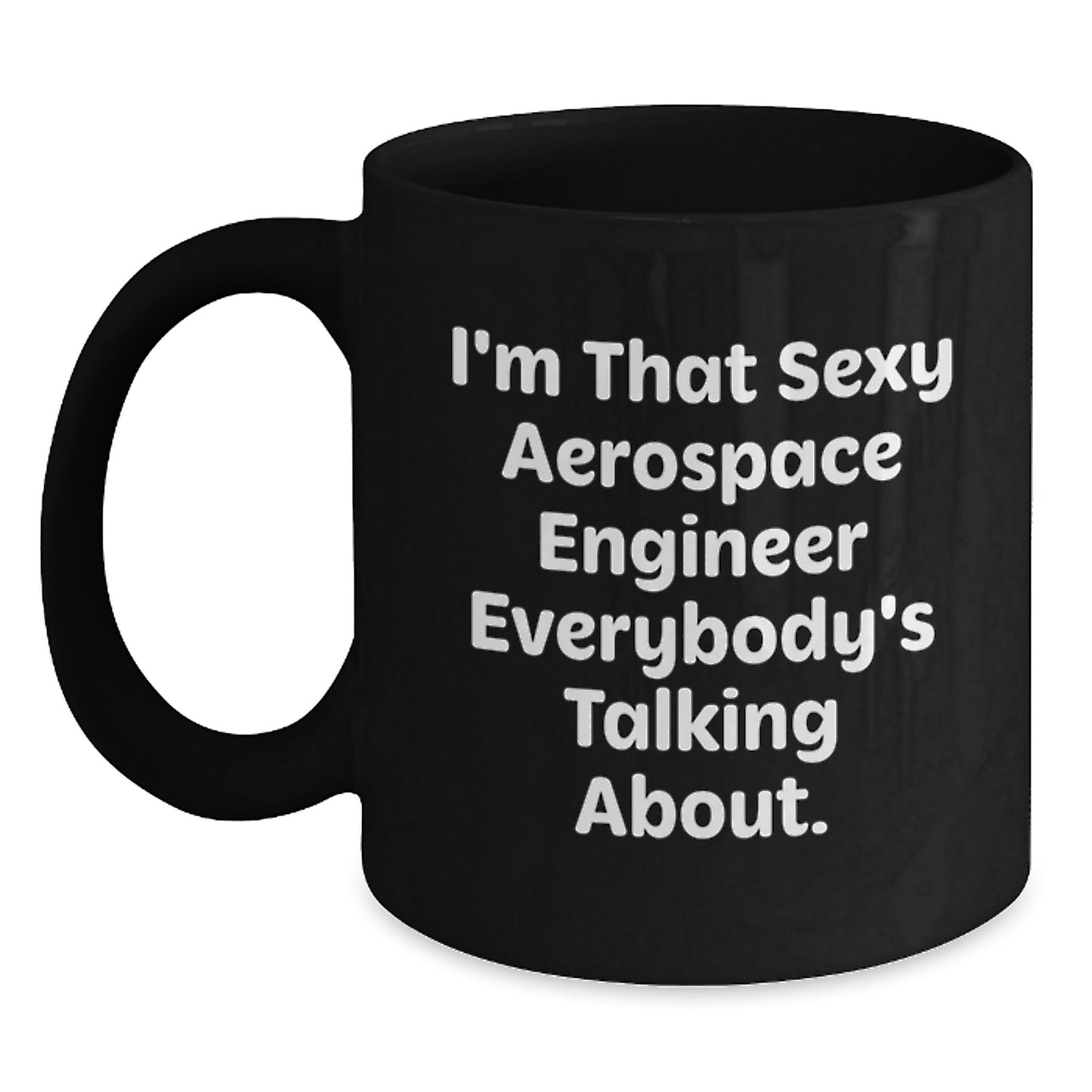 Funny Aerospace Engineer Gifts for Men Unique Black Coffee Mugs by I'm That Sexy Aerospace Engineer Everybody's Talking About. Gifts from Friends for Valentine's - Main