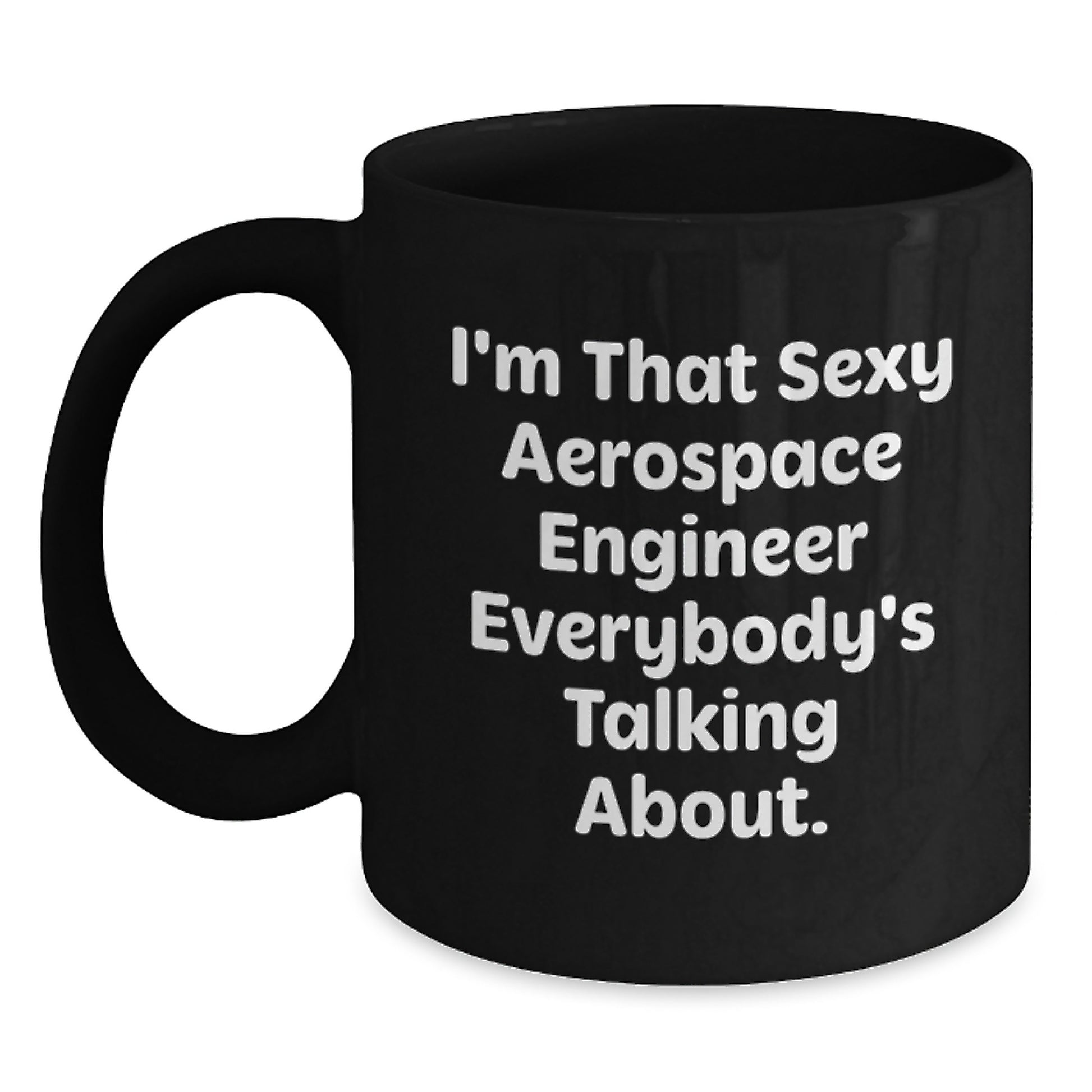 Funny Aerospace Engineer Gifts for Men Unique Black Coffee Mugs by I'm That Sexy Aerospace Engineer Everybody's Talking About. Gifts from Friends for Valentine's - Main