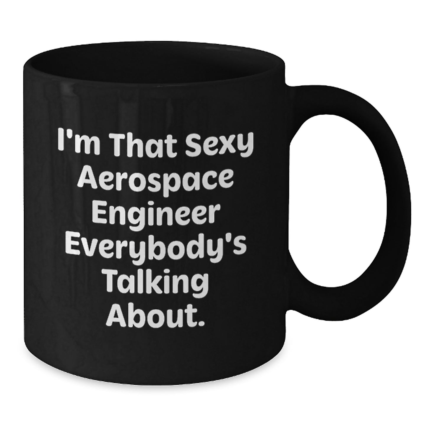 Funny Aerospace Engineer Gifts for Men Unique Black Coffee Mugs by I'm That Sexy Aerospace Engineer Everybody's Talking About. Gifts from Friends for Valentine's - Additional