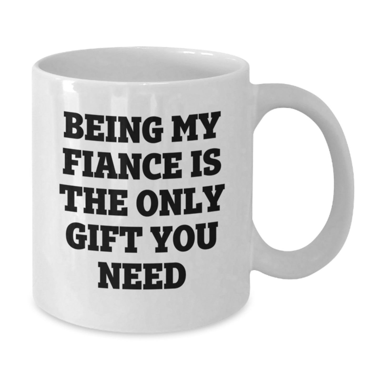 Funny Fiance Gifts from Men to Fiancee on Valentine's - 'Being My Fiance Is The Only Gift You Need' White Coffee Mug, 11oz or 15oz Capacity, Ceramic Material - Additional