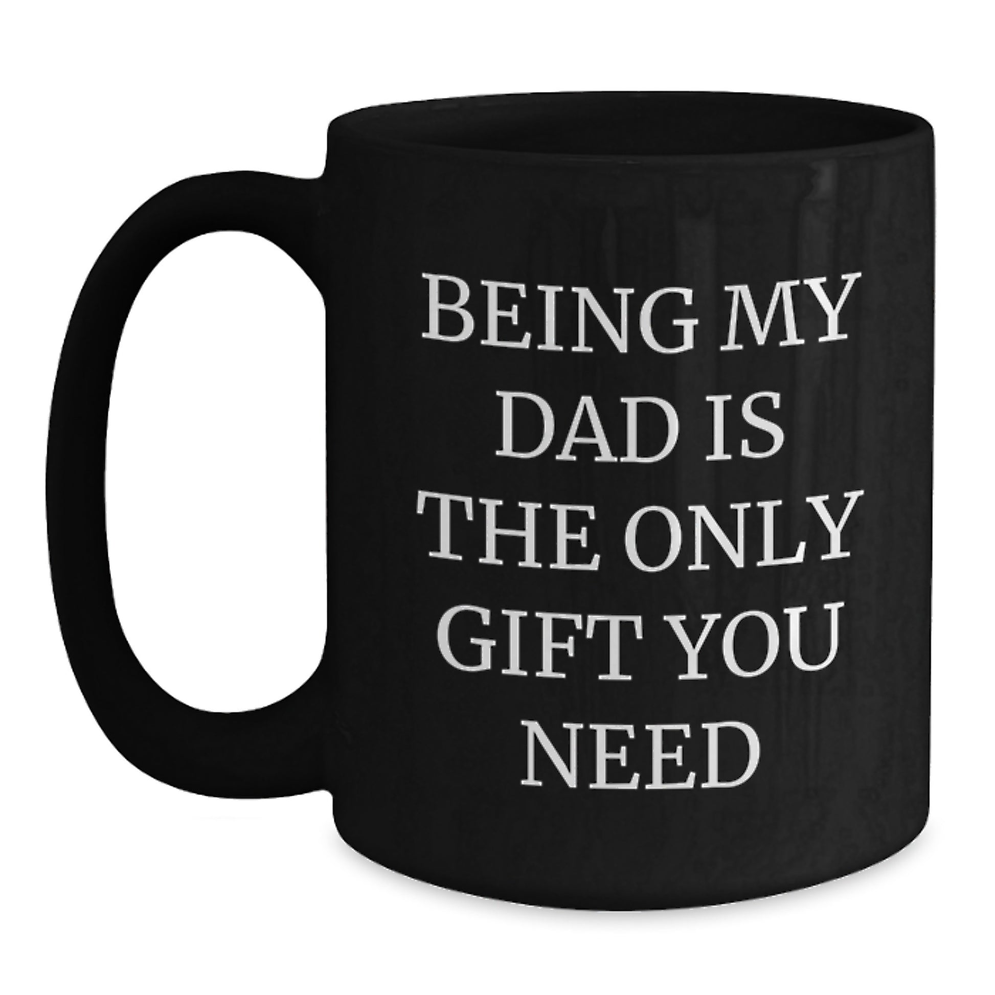 Funny Dad Black Coffee Mug, 'Being My Dad Is The Only Gift You Need', Valentine's Unique Gift for Him - Main