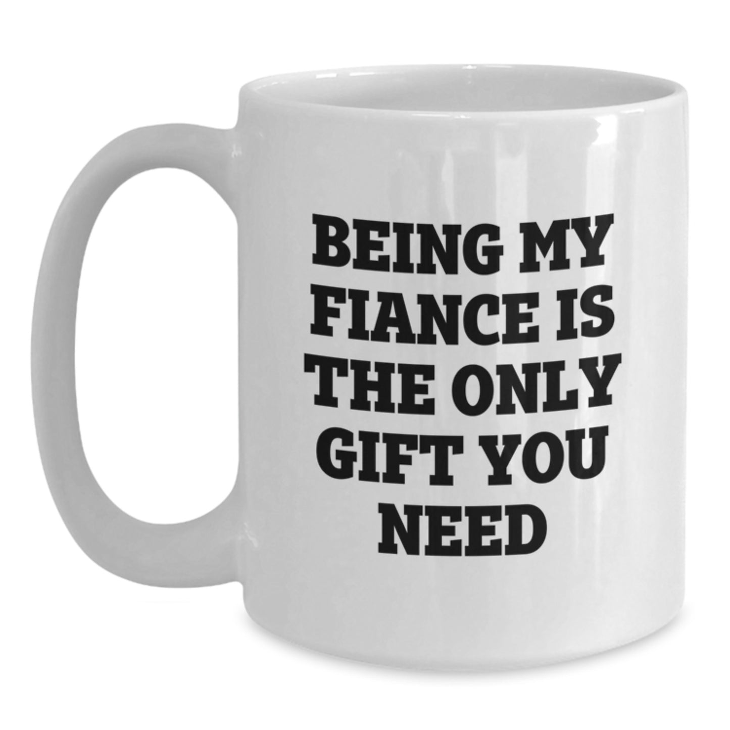 Funny Fiance Gifts from Men to Fiancee on Valentine's - 'Being My Fiance Is The Only Gift You Need' White Coffee Mug, 11oz or 15oz Capacity, Ceramic Material - Main
