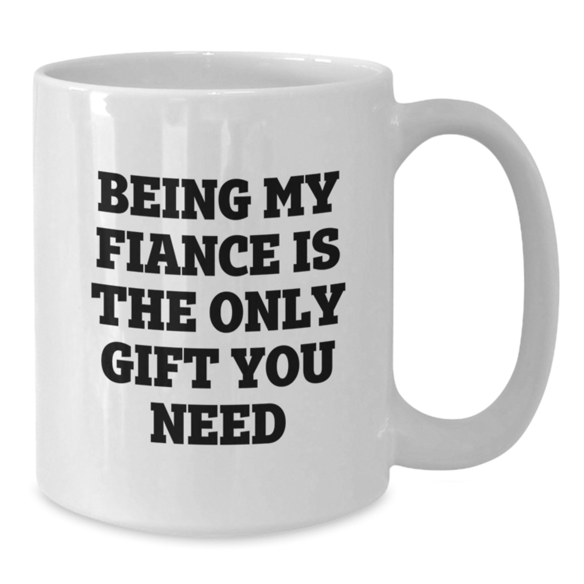 Funny Fiance Gifts from Men to Fiancee on Valentine's - 'Being My Fiance Is The Only Gift You Need' White Coffee Mug, 11oz or 15oz Capacity, Ceramic Material - Additional