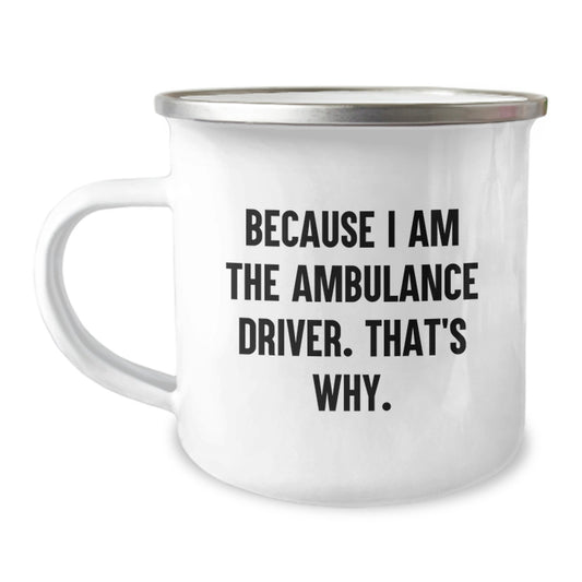 Ambulance Driver Gifts - Funny 'Because I Am The Ambulance Driver. That's Why.' Camping Mug for Valentine's Unique Gifts from Friends to Ambulance Driver Men - Image 1